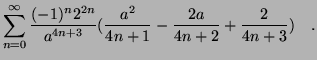 $\displaystyle \sum_{n=0}^{\infty}{
\frac{(-1)^n 2^{2n}}{a^{4n+3}} ( \frac{a^2}{4n+1} - \frac{2a}{4n+2} +
\frac{2}{4n+3} )} \quad \mbox{.}$