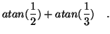 $\displaystyle atan(\frac{1}{2}) + atan(\frac{1}{3}) \quad \mbox{.}$